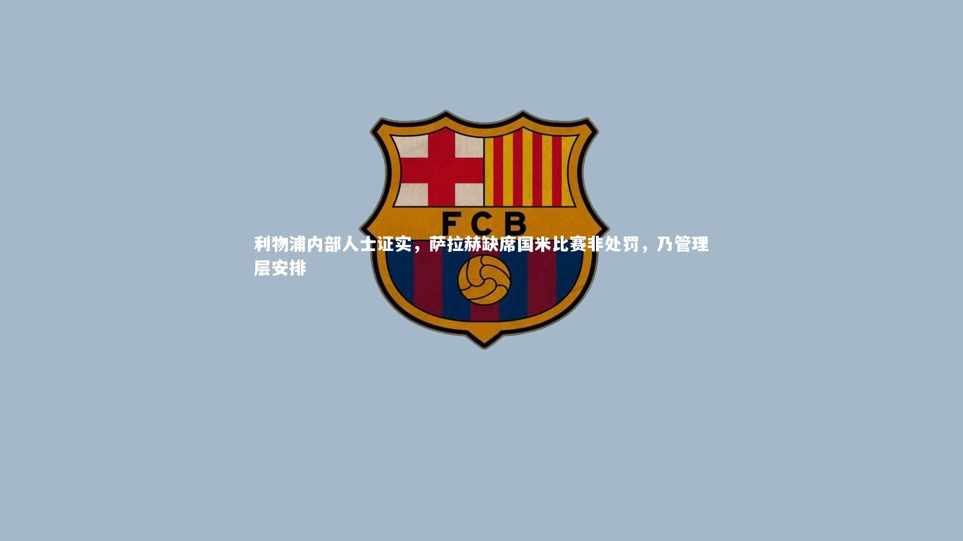 利物浦内部人士证实，萨拉赫缺席国米比赛非处罚，乃管理层安排