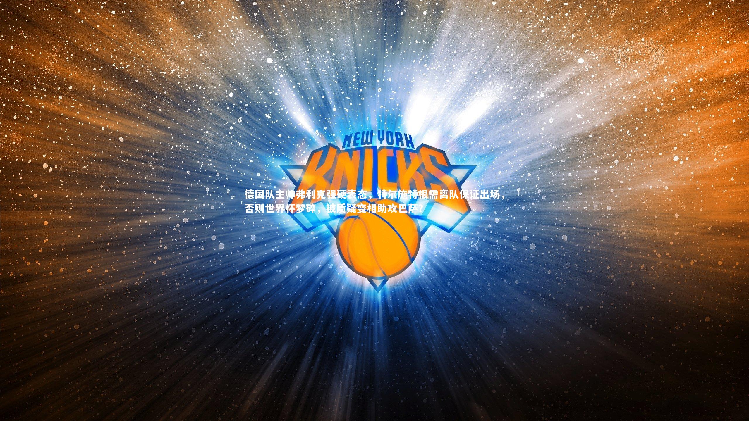 德国队主帅弗利克强硬表态，特尔施特根需离队保证出场，否则世界杯梦碎，被质疑变相助攻巴萨？