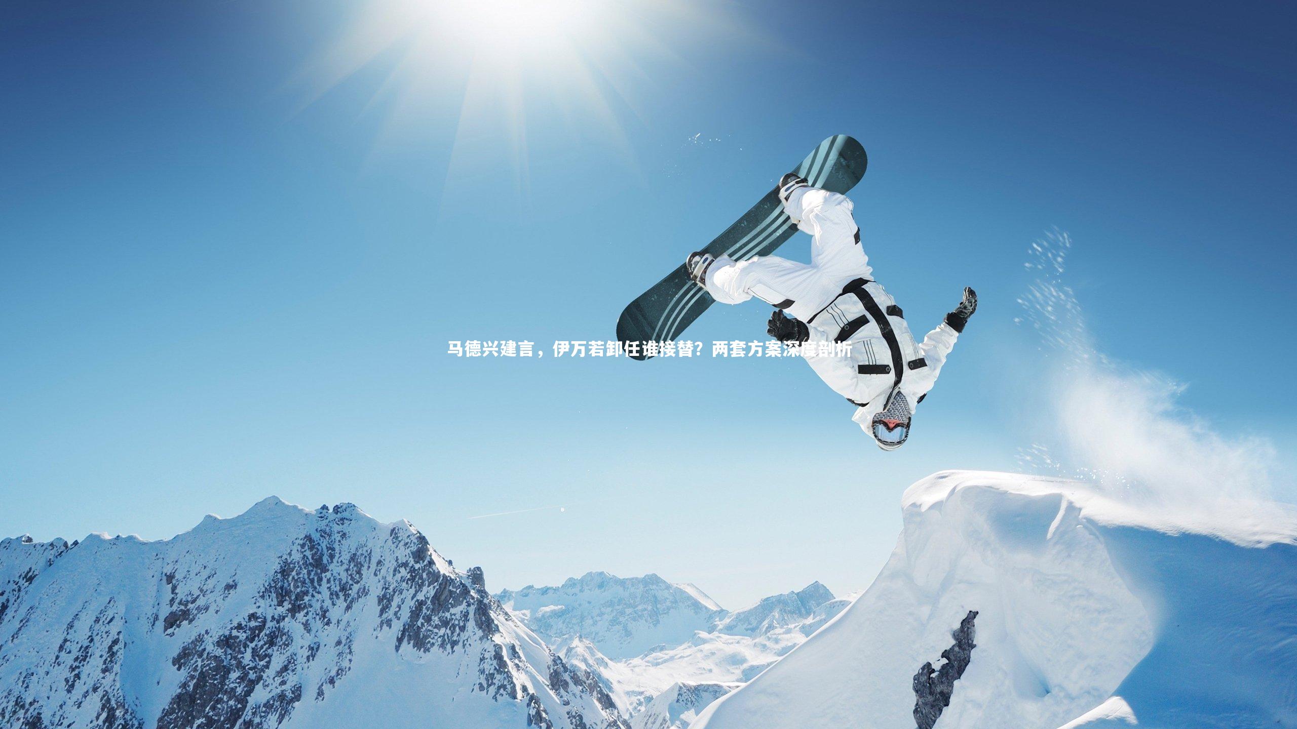 马德兴建言，伊万若卸任谁接替？两套方案深度剖析